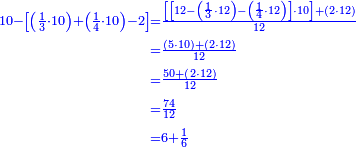 {\color{blue}{\begin{align}\scriptstyle10-\left[\left(\frac{1}{3}\sdot10\right)+\left(\frac{1}{4}\sdot10\right)-2\right]&\scriptstyle=\frac{\left[\left[12-\left(\frac{1}{3}\sdot12\right)-\left(\frac{1}{4}\sdot12\right)\right]\sdot10\right]+\left(2\sdot12\right)}{12}\\&\scriptstyle=\frac{\left(5\sdot10\right)+\left(2\sdot12\right)}{12}\\&\scriptstyle=\frac{50+\left(2\sdot12\right)}{12}\\&\scriptstyle=\frac{74}{12}\\&\scriptstyle=6+\frac{1}{6}\\\end{align}}}