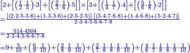 {\color{blue}{\begin{align}&\scriptstyle\left[2+\left[\left(\frac{1}{2}\sdot\frac{1}{5}\right)\sdot3\right]+\left[\left(\frac{2}{3}\sdot\frac{1}{6}\right)\sdot5\right]\right]\times\left[3+\left[\left(\frac{1}{4}\sdot\frac{1}{7}\right)\sdot4\right]+\left[\left(\frac{5}{6}\sdot\frac{1}{8}\right)\sdot2\right]\right]\\&\scriptstyle=\frac{\left[\left(2\sdot2\sdot5\sdot3\sdot6\right)+\left(1\sdot3\sdot3\sdot6\right)+\left(2\sdot5\sdot2\sdot5\right)\right]\sdot\left[\left(3\sdot4\sdot7\sdot6\sdot8\right)+\left(1\sdot4\sdot6\sdot8\right)+\left(5\sdot2\sdot4\sdot7\right)\right]}{2\sdot3\sdot4\sdot5\sdot6\sdot6\sdot7\sdot8}\\&\scriptstyle=\frac{514\sdot4504}{2\sdot3\sdot4\sdot5\sdot6\sdot6\sdot7\sdot8}\\&\scriptstyle=9+\frac{5}{10}+\left(\frac{6}{9}\sdot\frac{1}{10}\right)+\left(\frac{2}{8}\sdot\frac{1}{9}\sdot\frac{1}{10}\right)+\left(\frac{2}{7}\sdot\frac{1}{8}\sdot\frac{1}{8}\sdot\frac{1}{9}\sdot\frac{1}{10}\right)+\left(\frac{4}{6}\sdot\frac{1}{7}\sdot\frac{1}{8}\sdot\frac{1}{8}\sdot\frac{1}{9}\sdot\frac{1}{10}\right)\\\end{align}}}
