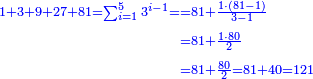 \scriptstyle{\color{blue}{\begin{align}\scriptstyle1+3+9+27+81=\sum_{i=1}^5 3^{i-1}=&\scriptstyle=81+\frac{1\sdot\left(81-1\right)}{3-1}\\&\scriptstyle=81+\frac{1\sdot80}{2}\\&\scriptstyle=81+\frac{80}{2}=81+40=121\\\end{align}}}