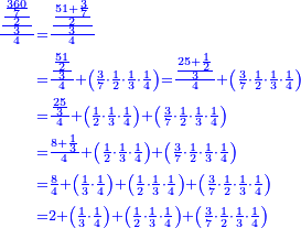 \scriptstyle{\color{blue}{\begin{align}\scriptstyle\frac{\frac{\frac{\frac{360}{7}}{2}}{3}}{4}&\scriptstyle=\frac{\frac{\frac{51+\frac{3}{7}}{2}}{3}}{4}\\&\scriptstyle=\frac{\frac{\frac{51}{2}}{3}}{4}+\left(\frac{3}{7}\sdot\frac{1}{2}\sdot\frac{1}{3}\sdot\frac{1}{4}\right)=\frac{\frac{25+\frac{1}{2}}{3}}{4}+\left(\frac{3}{7}\sdot\frac{1}{2}\sdot\frac{1}{3}\sdot\frac{1}{4}\right)\\&\scriptstyle=\frac{\frac{25}{3}}{4}+\left(\frac{1}{2}\sdot\frac{1}{3}\sdot\frac{1}{4}\right)+\left(\frac{3}{7}\sdot\frac{1}{2}\sdot\frac{1}{3}\sdot\frac{1}{4}\right)\\&\scriptstyle=\frac{8+\frac{1}{3}}{4}+\left(\frac{1}{2}\sdot\frac{1}{3}\sdot\frac{1}{4}\right)+\left(\frac{3}{7}\sdot\frac{1}{2}\sdot\frac{1}{3}\sdot\frac{1}{4}\right)\\&\scriptstyle=\frac{8}{4}+\left(\frac{1}{3}\sdot\frac{1}{4}\right)+\left(\frac{1}{2}\sdot\frac{1}{3}\sdot\frac{1}{4}\right)+\left(\frac{3}{7}\sdot\frac{1}{2}\sdot\frac{1}{3}\sdot\frac{1}{4}\right)\\&\scriptstyle=2+\left(\frac{1}{3}\sdot\frac{1}{4}\right)+\left(\frac{1}{2}\sdot\frac{1}{3}\sdot\frac{1}{4}\right)+\left(\frac{3}{7}\sdot\frac{1}{2}\sdot\frac{1}{3}\sdot\frac{1}{4}\right)\\\end{align}}}