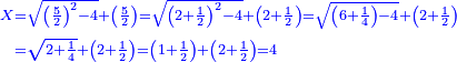 \scriptstyle{\color{blue}{\begin{align}\scriptstyle X&\scriptstyle=\sqrt{\left(\frac{5}{2}\right)^2-4}+\left(\frac{5}{2}\right)=\sqrt{\left(2+\frac{1}{2}\right)^2-4}+\left(2+\frac{1}{2}\right)=\sqrt{\left(6+\frac{1}{4}\right)-4}+\left(2+\frac{1}{2}\right)\\&\scriptstyle=\sqrt{2+\frac{1}{4}}+\left(2+\frac{1}{2}\right)=\left(1+\frac{1}{2}\right)+\left(2+\frac{1}{2}\right)=4\\\end{align}}}