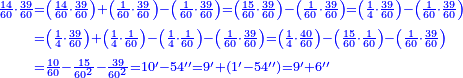 \scriptstyle{\color{blue}{\begin{align}\scriptstyle\frac{14}{60}\sdot\frac{39}{60}&\scriptstyle=\left(\frac{14}{60}\sdot\frac{39}{60}\right)+\left(\frac{1}{60}\sdot\frac{39}{60}\right)-\left(\frac{1}{60}\sdot\frac{39}{60}\right)=\left(\frac{15}{60}\sdot\frac{39}{60}\right)-\left(\frac{1}{60}\sdot\frac{39}{60}\right)=\left(\frac{1}{4}\sdot\frac{39}{60}\right)-\left(\frac{1}{60}\sdot\frac{39}{60}\right)\\&\scriptstyle=\left(\frac{1}{4}\sdot\frac{39}{60}\right)+\left(\frac{1}{4}\sdot\frac{1}{60}\right)-\left(\frac{1}{4}\sdot\frac{1}{60}\right)-\left(\frac{1}{60}\sdot\frac{39}{60}\right)=\left(\frac{1}{4}\sdot\frac{40}{60}\right)-\left(\frac{15}{60}\sdot\frac{1}{60}\right)-\left(\frac{1}{60}\sdot\frac{39}{60}\right)\\&\scriptstyle=\frac{10}{60}-\frac{15}{60^2}-\frac{39}{60^2}=10^\prime-54^{\prime\prime}=9^\prime+\left(1^\prime-54^{\prime\prime}\right)=9^\prime+6^{\prime\prime}\\\end{align}}}