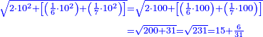\scriptstyle{\color{blue}{\begin{align}\scriptstyle\sqrt{2\sdot10^2+\left[\left(\frac{1}{6}\sdot10^2\right)+\left(\frac{1}{7}\sdot10^2\right)\right]}&\scriptstyle=\sqrt{2\sdot100+\left[\left(\frac{1}{6}\sdot100\right)+\left(\frac{1}{7}\sdot100\right)\right]}\\&\scriptstyle=\sqrt{200+31}=\sqrt{231}=15+\frac{6}{31}\\\end{align}}}