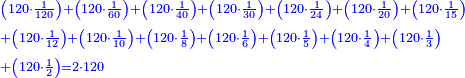 \scriptstyle{\color{blue}{\begin{align}&\scriptstyle\left(120\sdot\frac{1}{120}\right)+\left(120\sdot\frac{1}{60}\right)+\left(120\sdot\frac{1}{40}\right)+\left(120\sdot\frac{1}{30}\right)+\left(120\sdot\frac{1}{24}\right)+\left(120\sdot\frac{1}{20}\right)+\left(120\sdot\frac{1}{15}\right)\\&\scriptstyle+\left(120\sdot\frac{1}{12}\right)+\left(120\sdot\frac{1}{10}\right)+\left(120\sdot\frac{1}{8}\right)+\left(120\sdot\frac{1}{6}\right)+\left(120\sdot\frac{1}{5}\right)+\left(120\sdot\frac{1}{4}\right)+\left(120\sdot\frac{1}{3}\right)\\&\scriptstyle+\left(120\sdot\frac{1}{2}\right)=2\sdot120\\\end{align}}}