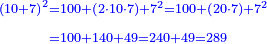 \scriptstyle{\color{blue}{\begin{align}\scriptstyle\left(10+7\right)^2&\scriptstyle=100+\left(2\sdot10\sdot7\right)+7^2=100+\left(20\sdot7\right)+7^2\\&\scriptstyle=100+140+49=240+49=289\\\end{align}}}