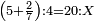 \scriptstyle\left(5+\frac{2}{7}\right):4=20:X