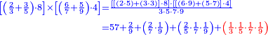 {\color{blue}{\begin{align}\scriptstyle\left[\left(\frac{2}{3}+\frac{3}{5}\right)\sdot8\right]\times\left[\left(\frac{6}{7}+\frac{5}{9}\right)\sdot4\right]&\scriptstyle=\frac{\left[\left[\left(2\sdot5\right)+\left(3\sdot3\right)\right]\sdot8\right]\sdot\left[\left[\left(6\sdot9\right)+\left(5\sdot7\right)\right]\sdot4\right]}{3\sdot5\sdot7\sdot9}\\&\scriptstyle=57+\frac{2}{9}+\left(\frac{2}{7}\sdot\frac{1}{9}\right)+\left(\frac{2}{5}\sdot\frac{1}{7}\sdot\frac{1}{9}\right)+\color{red}{\left(\frac{1}{3}\sdot\frac{1}{5}\sdot\frac{1}{7}\sdot\frac{1}{9}\right)}\\\end{align}}}