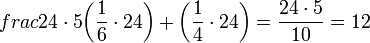 frac{24\sdot5}{\left(\frac{1}{6}\sdot24\right)+\left(\frac{1}{4}\sdot24\right)}=\frac{24\sdot5}{10}=12