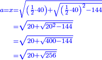 \scriptstyle{\color{blue}{\begin{align}\scriptstyle a=x&\scriptstyle=\sqrt{\left(\frac{1}{2}\sdot40\right)+\sqrt{\left(\frac{1}{2}\sdot40\right)^2-144}}\\&\scriptstyle=\sqrt{20+\sqrt{20^2-144}}\\&\scriptstyle=\sqrt{20+\sqrt{400-144}}\\&\scriptstyle=\sqrt{20+\sqrt{256}}\\\end{align}}}