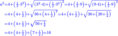 \scriptstyle{\color{blue}{\begin{align}\scriptstyle a^2&\scriptstyle=4+\left(\frac{1}{2}\sdot3^2\right)+\sqrt{\left(3^2\sdot4\right)+\left(\frac{1}{2}\sdot3^2\right)^2}=4+\left(\frac{1}{2}\sdot9\right)+\sqrt{\left(9\sdot4\right)+\left(\frac{1}{2}\sdot9\right)^2}\\&\scriptstyle=4+\left(4+\frac{1}{2}\right)+\sqrt{36+\left(4+\frac{1}{2}\right)^2}=4+\left(4+\frac{1}{2}\right)+\sqrt{36+\left(20+\frac{1}{4}\right)}\\&\scriptstyle=4+\left(4+\frac{1}{2}\right)+\sqrt{56+\frac{1}{4}}\\&\scriptstyle=4+\left(4+\frac{1}{2}\right)+\left(7+\frac{1}{2}\right)=16\\\end{align}}}