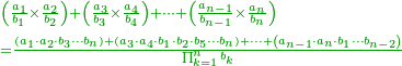 {\color{OliveGreen}{\begin{align}&\scriptstyle\left(\frac{a_1}{b_1}\times\frac{a_2}{b_2}\right)+\left(\frac{a_3}{b_3}\times\frac{a_4}{b_4}\right)+\cdots+\left(\frac{a_{n-1}}{b_{n-1}}\times\frac{a_n}{b_n}\right)\\&\scriptstyle=\frac{\left(a_1\sdot{a_2}\sdot{b_3}\cdots{b_n}\right)+\left(a_3\sdot{a_4}\sdot{b_1}\sdot{b_2}\sdot{b_5}\cdots{b_n}\right)+\cdots+\left(a_{n-1}\sdot{a_n}\sdot{b_1}\cdots{b_{n-2}}\right)}{\prod_{k=1}^n b_k}\\\end{align}}}