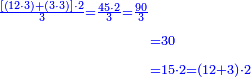 \scriptstyle{\color{blue}{\begin{align}\scriptstyle\frac{\left[\left(12\sdot3\right)+\left(3\sdot3\right)\right]\sdot2}{3}=\frac{45\sdot2}{3}=\frac{90}{3}\\&\scriptstyle=30\\&\scriptstyle=15\sdot2=\left(12+3\right)\sdot2\\\end{align}}}