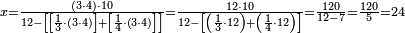 \scriptstyle x=\frac{\left(3\sdot4\right)\sdot10}{12-\left[\left[\frac{1}{3}\sdot\left(3\sdot4\right)\right]+\left[\frac{1}{4}\sdot\left(3\sdot4\right)\right]\right]}=\frac{12\sdot10}{12-\left[\left(\frac{1}{3}\sdot12\right)+\left(\frac{1}{4}\sdot12\right)\right]}=\frac{120}{12-7}=\frac{120}{5}=24