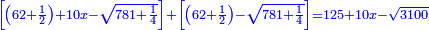 \scriptstyle{\color{blue}{\left[\left(62+\frac{1}{2}\right)+10x-\sqrt{781+\frac{1}{4}}\right]+\left[\left(62+\frac{1}{2}\right)-\sqrt{781+\frac{1}{4}}\right]=125+10x-\sqrt{3100}}}
