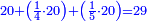\scriptstyle{\color{blue}{20+\left(\frac{1}{4}\sdot20\right)+\left(\frac{1}{5}\sdot20\right)=29}}