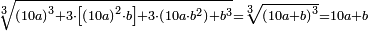 \scriptstyle\sqrt[3]{\left(10a\right)^3+3\sdot\left[\left(10a\right)^2\sdot b\right]+3\sdot\left(10a\sdot b^2\right)+b^3}=\sqrt[3]{\left(10a+b\right)^3}=10a+b