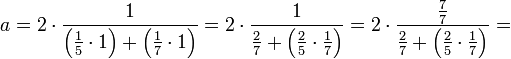 a=2\sdot\frac{1}{\left(\frac{1}{5}\sdot1\right)+\left(\frac{1}{7}\sdot1\right)}=2\sdot\frac{1}{\frac{2}{7}+\left(\frac{2}{5}\sdot\frac{1}{7}\right)}=2\sdot\frac{\frac{7}{7}}{\frac{2}{7}+\left(\frac{2}{5}\sdot\frac{1}{7}\right)}=