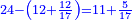 \scriptstyle{\color{blue}{24-\left(12+\frac{12}{17}\right)=11+\frac{5}{17}}}