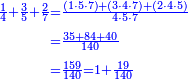 \scriptstyle{\color{blue}{\begin{align}\scriptstyle\frac{1}{4}+\frac{3}{5}+\frac{2}{7}&\scriptstyle=\frac{\left(1\sdot5\sdot7\right)+\left(3\sdot4\sdot7\right)+\left(2\sdot4\sdot5\right)}{4\sdot5\sdot7}\\&\scriptstyle=\frac{35+84+40}{140}\\&\scriptstyle=\frac{159}{140}=1+\frac{19}{140}\\\end{align}}}