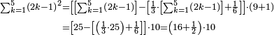 \begin{align}\scriptstyle\sum_{k=1}^{5} \left(2k-1\right)^2&\scriptstyle=\left[\left[\sum_{k=1}^{5} \left(2k-1\right)\right]-\left[\frac{1}{3}\sdot\left[\sum_{k=1}^{5} \left(2k-1\right)\right]+\frac{1}{6}\right]\right]\sdot\left(9+1\right)\\&\scriptstyle=\left[25-\left[\left(\frac{1}{3}\sdot25\right)+\frac{1}{6}\right]\right]\sdot10=\left(16+\frac{1}{2}\right)\sdot10\\\end{align}