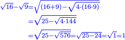 \scriptstyle{\color{blue}{\begin{align}\scriptstyle\sqrt{16}-\sqrt{9}&\scriptstyle=\sqrt{\left(16+9\right)-\sqrt{4\sdot\left(16\sdot9\right)}}\\&\scriptstyle=\sqrt{25-\sqrt{4\sdot144}}\\&\scriptstyle=\sqrt{25-\sqrt{576}}=\sqrt{25-24}=\sqrt{1}=1\\\end{align}}}