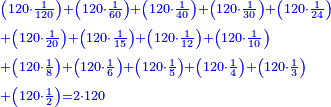 \scriptstyle{\color{blue}{\begin{align}&\scriptstyle\left(120\sdot\frac{1}{120}\right)+\left(120\sdot\frac{1}{60}\right)+\left(120\sdot\frac{1}{40}\right)+\left(120\sdot\frac{1}{30}\right)+\left(120\sdot\frac{1}{24}\right)\\&\scriptstyle+\left(120\sdot\frac{1}{20}\right)+\left(120\sdot\frac{1}{15}\right)+\left(120\sdot\frac{1}{12}\right)+\left(120\sdot\frac{1}{10}\right)\\&\scriptstyle+\left(120\sdot\frac{1}{8}\right)+\left(120\sdot\frac{1}{6}\right)+\left(120\sdot\frac{1}{5}\right)+\left(120\sdot\frac{1}{4}\right)+\left(120\sdot\frac{1}{3}\right)\\&\scriptstyle+\left(120\sdot\frac{1}{2}\right)=2\sdot120\\\end{align}}}