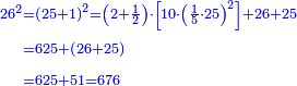{\color{blue}{\begin{align}\scriptstyle26^2&\scriptstyle=\left(25+1\right)^2=\left(2+\frac{1}{2}\right)\sdot\left[10\sdot\left(\frac{1}{5}\sdot25\right)^2\right]+26+25\\&\scriptstyle=625+\left(26+25\right)\\&\scriptstyle=625+51=676\\\end{align}}}