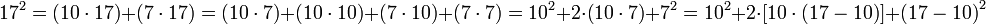 17^2=\left(10\sdot17\right)+\left(7\sdot17\right)=\left(10\sdot7\right)+\left(10\sdot10\right)+\left(7\sdot10\right)+\left(7\sdot7\right)=10^2+2\sdot\left(10\sdot7\right)+7^2=10^2+2\sdot\left[10\sdot\left(17-10\right)\right]+\left(17-10\right)^2