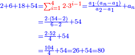 \scriptstyle{\color{blue}{\begin{align}\scriptstyle2+6+18+54&\scriptstyle={\color{red}{\sum_{i=1}^4 2\sdot3^{i-1}}}=\frac{a_1\sdot\left(a_n-a_1\right)}{a_2-a_1}+a_n\\&\scriptstyle=\frac{2\sdot\left(54-2\right)}{6-2}+54\\&\scriptstyle=\frac{2\sdot52}{4}+54\\&\scriptstyle=\frac{104}{4}+54=26+54=80\\\end{align}}}