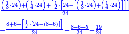 \scriptstyle{\color{blue}{\begin{align}&\scriptstyle\frac{\left(\frac{1}{3}\sdot24\right)+\left(\frac{1}{4}\sdot24\right)+\left[\frac{1}{2}\sdot\left[24-\left[\left(\frac{1}{3}\sdot24\right)+\left(\frac{1}{4}\sdot24\right)\right]\right]\right]}{24}\\&\scriptstyle=\frac{8+6+\left[\frac{1}{2}\sdot\left[24-\left(8+6\right)\right]\right]}{24}=\frac{8+6+5}{24}=\frac{19}{24}\\\end{align}}}