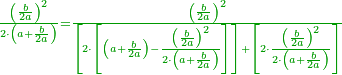 \scriptstyle{\color{OliveGreen}{\frac{\left(\frac{b}{2a}\right)^2}{2\sdot\left(a+\frac{b}{2a}\right)}=\frac{\left(\frac{b}{2a}\right)^2}{\left[2\sdot\left[\left(a+\frac{b}{2a}\right)-\frac{\left(\frac{b}{2a}\right)^2}{2\sdot\left(a+\frac{b}{2a}\right)}\right]\right]+\left[2\sdot\frac{\left(\frac{b}{2a}\right)^2}{2\sdot\left(a+\frac{b}{2a}\right)}\right]}}}