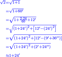 {\color{blue}{\begin{align}\scriptstyle\sqrt{2}&\scriptstyle=\sqrt{1+1}\\&\scriptstyle=\sqrt{1+60^\prime}\\&\scriptstyle=\sqrt{1+\frac{2\sdot24}{60}+12^\prime}\\&\scriptstyle=\sqrt{\left(1+24^\prime\right)^2+\left[12^\prime-\left(24^\prime\right)^2\right]}\\&\scriptstyle=\sqrt{\left(1+24^\prime\right)^2+\left[12^\prime-\left(9^\prime+36^{\prime\prime}\right)\right]}\\&\scriptstyle=\sqrt{\left(1+24^\prime\right)^2+\left(2^\prime+24^{\prime\prime}\right)}\\&\scriptstyle\approx1+24^\prime\\\end{align}}}