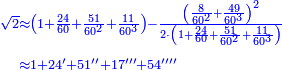\scriptstyle{\color{blue}{\begin{align}\scriptstyle\sqrt{2}&\scriptstyle\approx\left(1+\frac{24}{60}+\frac{51}{60^2}+\frac{11}{60^3}\right)-\frac{\left(\frac{8}{60^2}+\frac{49}{60^3}\right)^2}{2\sdot\left(1+\frac{24}{60}+\frac{51}{60^2}+\frac{11}{60^3}\right)}\\&\scriptstyle\approx1+24^\prime+51^{\prime\prime}+17^{\prime\prime\prime}+54^{\prime\prime\prime\prime}\\\end{align}}}