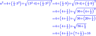 \scriptstyle{\color{blue}{\begin{align}\scriptstyle a^2=4+\left(\frac{1}{2}\sdot3^2\right)+\sqrt{\left(3^2\sdot4\right)+\left(\frac{1}{2}\sdot3^2\right)^2}&\scriptstyle=4+\left(\frac{1}{2}\sdot9\right)+\sqrt{\left(9\sdot4\right)+\left(\frac{1}{2}\sdot9\right)^2}\\&\scriptstyle=4+\left(4+\frac{1}{2}\right)+\sqrt{36+\left(4+\frac{1}{2}\right)^2}\\&\scriptstyle=4+\left(4+\frac{1}{2}\right)+\sqrt{36+\left(20+\frac{1}{4}\right)}\\&\scriptstyle=4+\left(4+\frac{1}{2}\right)+\sqrt{56+\frac{1}{4}}\\&\scriptstyle=4+\left(4+\frac{1}{2}\right)+\left(7+\frac{1}{2}\right)=16\\\end{align}}}