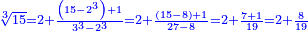 \scriptstyle{\color{blue}{\sqrt[3]{15}=2+\frac{\left(15-2^3\right)+1}{3^3-2^3}=2+\frac{\left(15-8\right)+1}{27-8}=2+\frac{7+1}{19}=2+\frac{8}{19}}}
