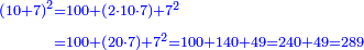 \scriptstyle{\color{blue}{\begin{align}\scriptstyle\left(10+7\right)^2&\scriptstyle=100+\left(2\sdot10\sdot7\right)+7^2\\&\scriptstyle=100+\left(20\sdot7\right)+7^2=100+140+49=240+49=289\\\end{align}}}