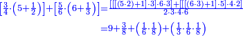 {\color{blue}{\begin{align}\scriptstyle\left[\frac{3}{4}\sdot\left(5+\frac{1}{2}\right)\right]+\left[\frac{5}{6}\sdot\left(6+\frac{1}{3}\right)\right]&\scriptstyle=\frac{\left[\left[\left[\left(5\sdot2\right)+1\right]\sdot3\right]\sdot6\sdot3\right]+\left[\left[\left[\left(6\sdot3\right)+1\right]\sdot5\right]\sdot4\sdot2\right]}{2\sdot3\sdot4\sdot6}\\&\scriptstyle=9+\frac{3}{8}+\left(\frac{1}{6}\sdot\frac{1}{8}\right)+\left(\frac{1}{3}\sdot\frac{1}{6}\sdot\frac{1}{8}\right)\\\end{align}}}