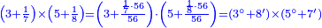 \scriptstyle{\color{blue}{\left(3+\frac{1}{7}\right)\times\left(5+\frac{1}{8}\right)=\left(3+\frac{\frac{1}{7}\sdot56}{56}\right)\sdot\left(5+\frac{\frac{1}{8}\sdot56}{56}\right)=\left(3^\circ+8^\prime\right)\times\left(5^\circ+7^\prime\right)}}