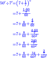 {\color{blue}{\begin{align}\scriptstyle50'\div7'&\scriptstyle=\left(7+\frac{1}{7}\right)^\circ\\&\scriptstyle=7+\frac{\frac{1\sdot60}{7}}{60}\\&\scriptstyle=7+\frac{8}{60}+\frac{\frac{4}{7}}{60}\\&\scriptstyle=7+\frac{8}{60}+\frac{\frac{4\sdot60}{7}}{60^2}\\&\scriptstyle=7+\frac{8}{60}+\frac{\frac{240}{7}}{60^2}\\&\scriptstyle=7+\frac{8}{60}+\frac{34}{60^2}+\frac{\frac{2}{7}}{60^2}\\\end{align}}}