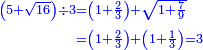 \scriptstyle{\color{blue}{\begin{align}\scriptstyle\left(5+\sqrt{16}\right)\div3&\scriptstyle=\left(1+\frac{2}{3}\right)+\sqrt{1+\frac{7}{9}}\\&\scriptstyle=\left(1+\frac{2}{3}\right)+\left(1+\frac{1}{3}\right)=3\\\end{align}}}