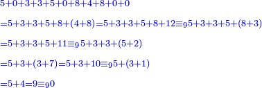 \scriptstyle{\color{blue}{\begin{align}&\scriptstyle5+0+3+3+5+0+8+4+8+0+0\\&\scriptstyle=5+3+3+5+8+\left(4+8\right)=5+3+3+5+8+12\equiv_95+3+3+5+\left(8+3\right)\\&\scriptstyle=5+3+3+5+11\equiv_95+3+3+\left(5+2\right)\\&\scriptstyle=5+3+\left(3+7\right)=5+3+10\equiv_95+\left(3+1\right)\\&\scriptstyle=5+4=9\equiv_90\\\end{align}}}