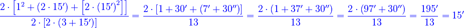 {\color{blue}{\frac{2\sdot\left[1^2+\left(2\sdot15^\prime\right)+\left[2\sdot\left(15^\prime\right)^2\right]\right]}{2\sdot\left[2\sdot\left(3+15^\prime\right)\right]}=\frac{2\sdot\left[1+30^\prime+\left(7^\prime+30^{\prime\prime}\right)\right]}{13}=\frac{2\sdot\left(1+37^\prime+30^{\prime\prime}\right)}{13}=\frac{2\sdot\left(97^\prime+30^{\prime\prime}\right)}{13}=\frac{195^\prime}{13}=15^\prime}}