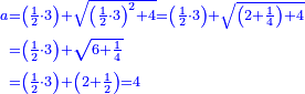 \scriptstyle{\color{blue}{\begin{align}\scriptstyle a&\scriptstyle=\left(\frac{1}{2}\sdot3\right)+\sqrt{\left(\frac{1}{2}\sdot3\right)^2+4}=\left(\frac{1}{2}\sdot3\right)+\sqrt{\left(2+\frac{1}{4}\right)+4}\\&\scriptstyle=\left(\frac{1}{2}\sdot3\right)+\sqrt{6+\frac{1}{4}}\\&\scriptstyle=\left(\frac{1}{2}\sdot3\right)+\left(2+\frac{1}{2}\right)=4\\\end{align}}}