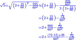 \scriptstyle{\color{blue}{\begin{align}\scriptstyle\sqrt{5}=\sqrt{\left(2+\frac{15}{60}\right)^2-\frac{225}{60^2}}&\scriptstyle\approx\left(2+\frac{15}{60}\right)-\frac{\frac{225}{60^2}}{2\sdot\left(2+\frac{15}{60}\right)}\\&\scriptstyle=\left(2+\frac{15}{60}\right)-\frac{\frac{1}{72}}{60^2}\\&\scriptstyle=2+\frac{900}{60^2}-\frac{\frac{1}{72}}{60^2}\\&\scriptstyle=2+\frac{\left(72\sdot12\right)+36}{60^2}-\frac{\frac{1}{72}}{60^2}\\\end{align}}}