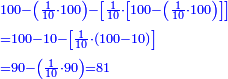 \scriptstyle{\color{blue}{\begin{align}&\scriptstyle100-\left(\frac{1}{10}\sdot100\right)-\left[\frac{1}{10}\sdot\left[100-\left(\frac{1}{10}\sdot100\right)\right]\right]\\&\scriptstyle=100-10-\left[\frac{1}{10}\sdot\left(100-10\right)\right]\\&\scriptstyle=90-\left(\frac{1}{10}\sdot90\right)=81\\\end{align}}}