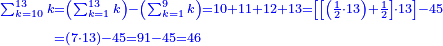 \scriptstyle{\color{blue}{\begin{align}\scriptstyle\sum_{k=10}^{13} k&\scriptstyle=\left(\sum_{k=1}^{13} k\right)-\left(\sum_{k=1}^{9} k\right)=10+11+12+13=\left[\left[\left(\frac{1}{2}\sdot13\right)+\frac{1}{2}\right]\sdot13\right]-45\\&\scriptstyle=\left(7\sdot13\right)-45=91-45=46\\\end{align}}}