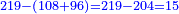 \scriptstyle{\color{blue}{219-\left(108+96\right)=219-204=15}}
