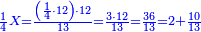 \scriptstyle{\color{blue}{\frac{1}{4}X=\frac{\left(\frac{1}{4}\sdot12\right)\sdot12}{13}=\frac{3\sdot12}{13}=\frac{36}{13}=2+\frac{10}{13}}}