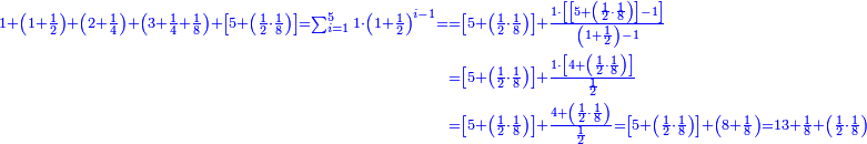 \scriptstyle{\color{blue}{\begin{align}\scriptstyle1+\left(1+\frac{1}{2}\right)+\left(2+\frac{1}{4}\right)+\left(3+\frac{1}{4}+\frac{1}{8}\right)+\left[5+\left(\frac{1}{2}\sdot\frac{1}{8}\right)\right]=\sum_{i=1}^5 1\sdot\left(1+\frac{1}{2}\right)^{i-1}=&\scriptstyle=\left[5+\left(\frac{1}{2}\sdot\frac{1}{8}\right)\right]+\frac{1\sdot\left[\left[5+\left(\frac{1}{2}\sdot\frac{1}{8}\right)\right]-1\right]}{\left(1+\frac{1}{2}\right)-1}\\&\scriptstyle=\left[5+\left(\frac{1}{2}\sdot\frac{1}{8}\right)\right]+\frac{1\sdot\left[4+\left(\frac{1}{2}\sdot\frac{1}{8}\right)\right]}{\frac{1}{2}}\\&\scriptstyle=\left[5+\left(\frac{1}{2}\sdot\frac{1}{8}\right)\right]+\frac{4+\left(\frac{1}{2}\sdot\frac{1}{8}\right)}{\frac{1}{2}}=\left[5+\left(\frac{1}{2}\sdot\frac{1}{8}\right)\right]+\left(8+\frac{1}{8}\right)=13+\frac{1}{8}+\left(\frac{1}{2}\sdot\frac{1}{8}\right)\\\end{align}}}