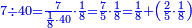 \scriptstyle{\color{blue}{7\div40=\frac{7}{\frac{1}{8}\sdot40}\sdot\frac{1}{8}=\frac{7}{5}\sdot\frac{1}{8}=\frac{1}{8}+\left(\frac{2}{5}\sdot\frac{1}{8}\right)}}